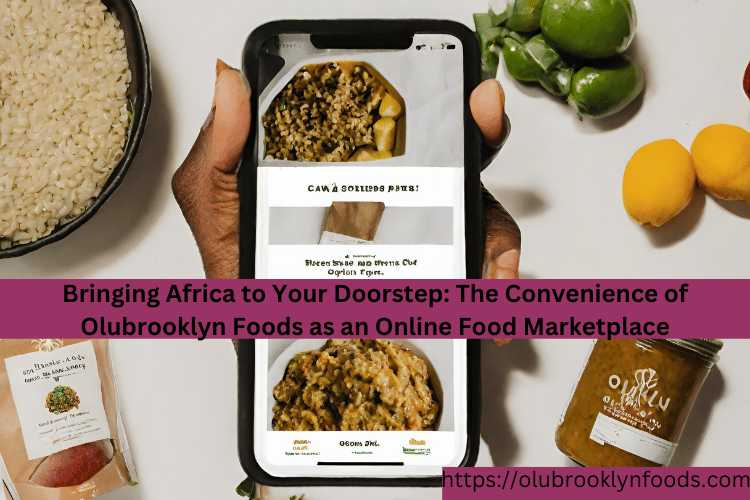 The Convenience of Olubrooklyn Foods as an Online Food Marketplace